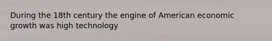 During the 18th century the engine of American economic growth was high technology