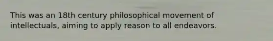 This was an 18th century philosophical movement of intellectuals, aiming to apply reason to all endeavors.