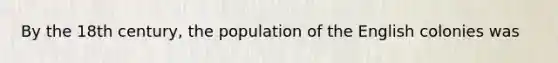 By the 18th century, the population of the English colonies was