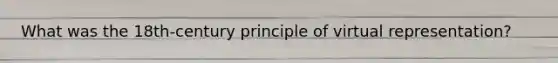 What was the 18th-century principle of virtual representation?