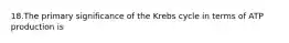 18.The primary significance of the Krebs cycle in terms of ATP production is