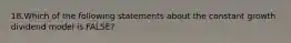 18.Which of the following statements about the constant growth dividend model is FALSE?