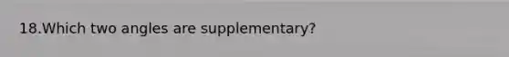 18.Which two angles are supplementary?