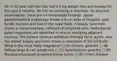 19. A 52-year-old man has had a 6-kg weight loss and nausea for the past 6 months. He has no vomiting or diarrhea. On physical examination, there are no remarkable findings. Upper gastrointestinal endoscopy shows a 6-cm area of irregular, pale fundic mucosa and loss of the rugal folds. A biopsy specimen shows a monomorphous infiltrate of lymphoid cells. Helicobacter pylori organisms are identified in mucus overlying adjacent mucosa. The patient receives antibiotic therapy for H. pylori, and the repeat biopsy specimen shows a resolution of the infiltrate. What is the most likely diagnosis? □ (A) Chronic gastritis □ (B) Diffuse large B-cell lymphoma □ (C) Autoimmune gastritis □ (D) Mucosa-associated lymphoid tissue tumor □ (E) Crohn disease