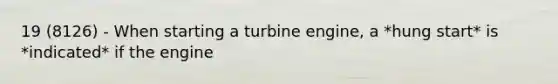 19 (8126) - When starting a turbine engine, a *hung start* is *indicated* if the engine