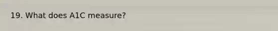 19. What does A1C measure?