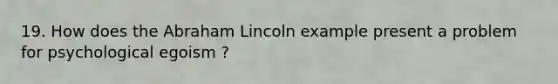 19. How does the Abraham Lincoln example present a problem for psychological egoism ?