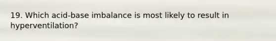 19. Which acid-base imbalance is most likely to result in hyperventilation?