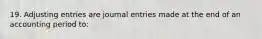 19. Adjusting entries are journal entries made at the end of an accounting period to: