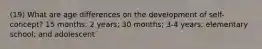 (19) What are age differences on the development of self-concept? 15 months; 2 years; 30 months; 3-4 years; elementary school; and adolescent