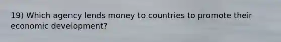 19) Which agency lends money to countries to promote their economic development?