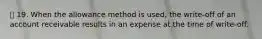 19. When the allowance method is used, the write-off of an account receivable results in an expense at the time of write-off.