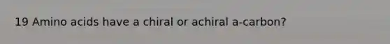 19 <a href='https://www.questionai.com/knowledge/k9gb720LCl-amino-acids' class='anchor-knowledge'>amino acids</a> have a chiral or achiral a-carbon?