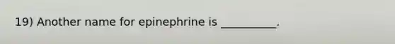 19) Another name for epinephrine is __________.