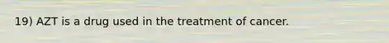 19) AZT is a drug used in the treatment of cancer.