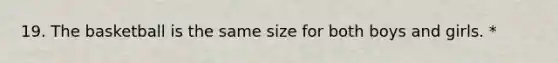 19. The basketball is the same size for both boys and girls. *