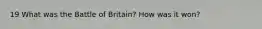 19 What was the Battle of Britain? How was it won?