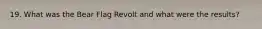 19. What was the Bear Flag Revolt and what were the results?