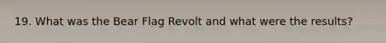 19. What was the Bear Flag Revolt and what were the results?