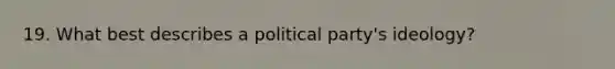 19. What best describes a political party's ideology?