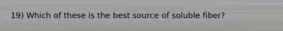 19) Which of these is the best source of soluble fiber?