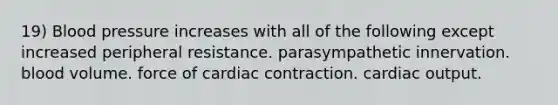 19) Blood pressure increases with all of the following except increased peripheral resistance. parasympathetic innervation. blood volume. force of cardiac contraction. cardiac output.