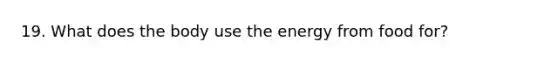 19. What does the body use the energy from food for?