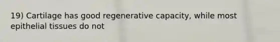 19) Cartilage has good regenerative capacity, while most epithelial tissues do not