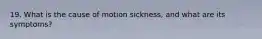 19. What is the cause of motion sickness, and what are its symptoms?