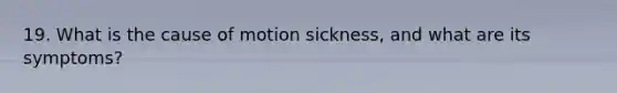 19. What is the cause of motion sickness, and what are its symptoms?