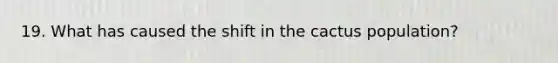 19. What has caused the shift in the cactus population?