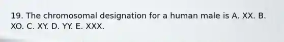 19. The chromosomal designation for a human male is A. XX. B. XO. C. XY. D. YY. E. XXX.