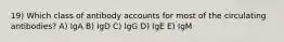 19) Which class of antibody accounts for most of the circulating antibodies? A) IgA B) IgD C) IgG D) IgE E) IgM