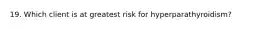 19. Which client is at greatest risk for hyperparathyroidism?