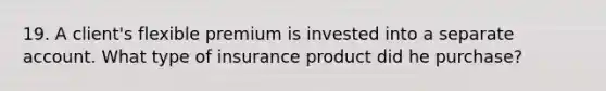 19. A client's flexible premium is invested into a separate account. What type of insurance product did he purchase?