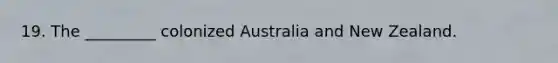 19. The _________ colonized Australia and New Zealand.