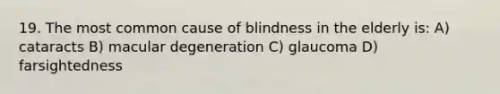 19. The most common cause of blindness in the elderly is: A) cataracts B) macular degeneration C) glaucoma D) farsightedness