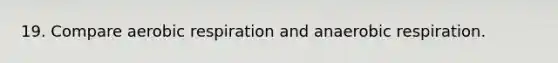 19. Compare <a href='https://www.questionai.com/knowledge/kyxGdbadrV-aerobic-respiration' class='anchor-knowledge'>aerobic respiration</a> and anaerobic respiration.