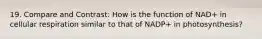 19. Compare and Contrast: How is the function of NAD+ in cellular respiration similar to that of NADP+ in photosynthesis?