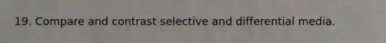 19. Compare and contrast selective and differential media.