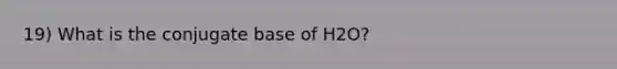 19) What is the conjugate base of H2O?