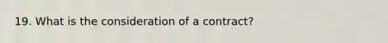 19. What is the consideration of a contract?