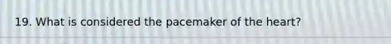 19. What is considered the pacemaker of <a href='https://www.questionai.com/knowledge/kya8ocqc6o-the-heart' class='anchor-knowledge'>the heart</a>?