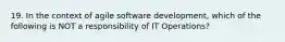 19. In the context of agile software development, which of the following is NOT a responsibility of IT Operations?