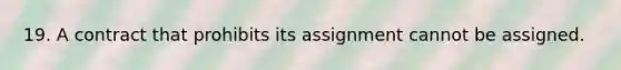 19. A contract that prohibits its assignment cannot be assigned.