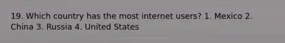 19. Which country has the most internet users? 1. Mexico 2. China 3. Russia 4. United States