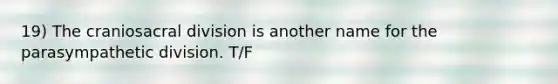 19) The craniosacral division is another name for the parasympathetic division. T/F