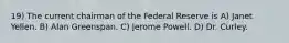 19) The current chairman of the Federal Reserve is A) Janet Yellen. B) Alan Greenspan. C) Jerome Powell. D) Dr. Curley.