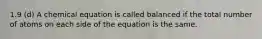 1.9 (d) A chemical equation is called balanced if the total number of atoms on each side of the equation is the same.