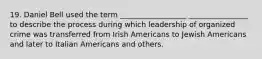 19. Daniel Bell used the term __________________ ________________ to describe the process during which leadership of organized crime was transferred from Irish Americans to Jewish Americans and later to Italian Americans and others.